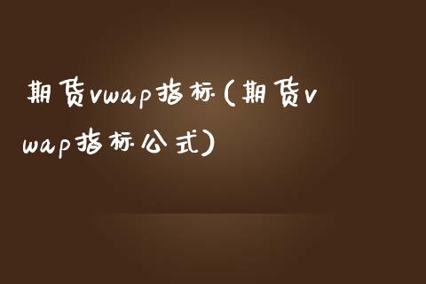 期货vwap指标(期货vwap指标公式)_https://www.zztgc.com_期货直播_第1张