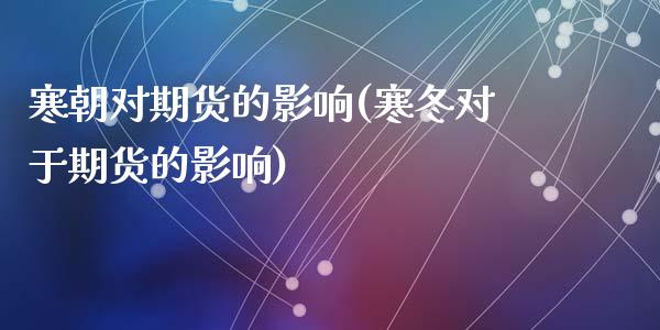 寒朝对期货的影响(寒冬对于期货的影响)_https://www.zztgc.com_黄金期货_第1张