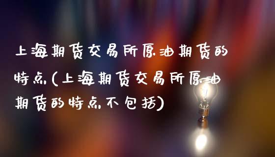 上海期货交易所原油期货的特点(上海期货交易所原油期货的特点不包括)_https://www.zztgc.com_期货直播_第1张