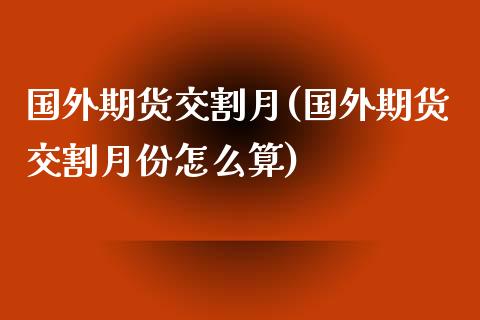 国外期货交割月(国外期货交割月份怎么算)_https://www.zztgc.com_黄金期货_第1张