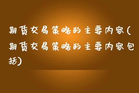 期货交易策略的主要内容(期货交易策略的主要内容包括)_https://www.zztgc.com_期货入门_第1张