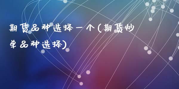 期货品种选择一个(期货炒单品种选择)_https://www.zztgc.com_期货开户_第1张