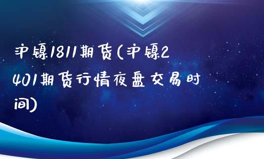 沪镍1811期货(沪镍2401期货行情夜盘交易时间)_https://www.zztgc.com_期货入门_第1张