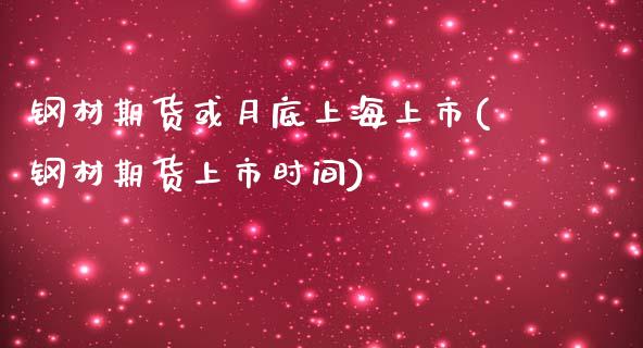 钢材期货或月底上海上市(钢材期货上市时间)_https://www.zztgc.com_黄金期货_第1张