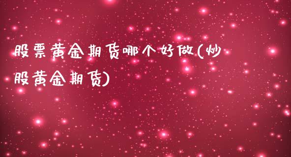 股票黄金期货哪个好做(炒股黄金期货)_https://www.zztgc.com_原油期货_第1张