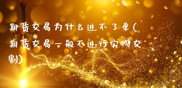 期货交易为什么进不了单(期货交易一般不进行实物交割)_https://www.zztgc.com_期货开户_第1张