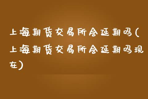 上海期货交易所会延期吗(上海期货交易所会延期吗现在)_期货直播_第1张_珍投期货网 上海期货交易所会延期吗(上海期货交易所会延期吗现在)_https://www.zztgc.com_期货直播_第1张