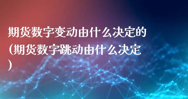 期货数字变动由什么决定的(期货数字跳动由什么决定)_https://www.zztgc.com_期货入门_第1张