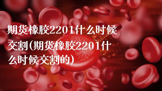 期货橡胶2201什么时候交割(期货橡胶2201什么时候交割的)_https://www.zztgc.com_黄金期货_第1张