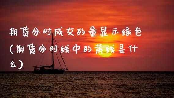 期货分时成交的量显示绿色(期货分时线中的黄线是什么)_https://www.zztgc.com_黄金期货_第1张