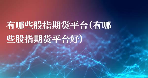 有哪些股指期货平台(有哪些股指期货平台好)_https://www.zztgc.com_期货入门_第1张