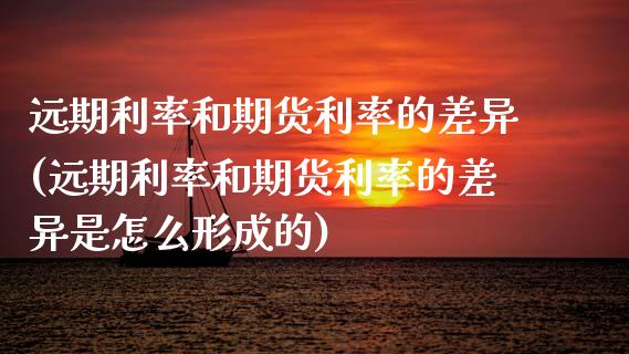 远期利率和期货利率的差异(远期利率和期货利率的差异是怎么形成的)_https://www.zztgc.com_期货行情_第1张