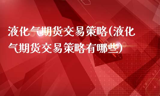 液化气期货交易策略(液化气期货交易策略有哪些)_https://www.zztgc.com_期货入门_第1张