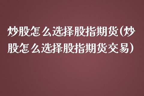 炒股怎么选择股指期货(炒股怎么选择股指期货交易)_https://www.zztgc.com_黄金期货_第1张