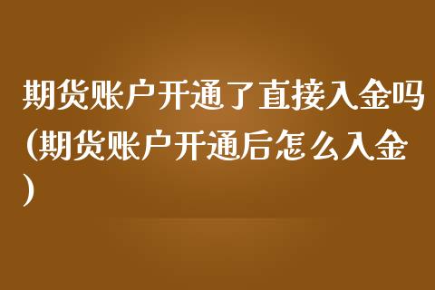 期货账户开通了直接入金吗(期货账户开通后怎么入金)_https://www.zztgc.com_原油期货_第1张