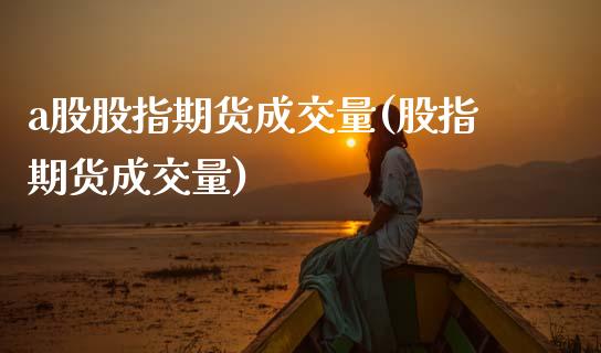 a股股指期货成交量(股指期货成交量)_https://www.zztgc.com_原油期货_第1张