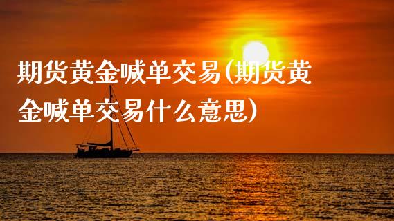 期货黄金喊单交易(期货黄金喊单交易什么意思)_https://www.zztgc.com_黄金期货_第1张
