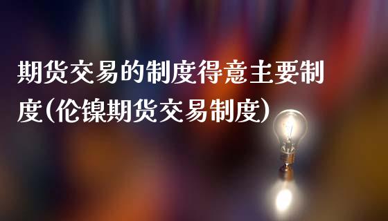 期货交易的制度得意主要制度(伦镍期货交易制度)_https://www.zztgc.com_期货开户_第1张