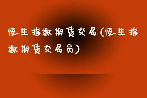 恒生指数期货交易(恒生指数期货交易员)_https://www.zztgc.com_原油期货_第1张