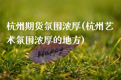 杭州期货氛围浓厚(杭州艺术氛围浓厚的地方)_https://www.zztgc.com_黄金期货_第1张