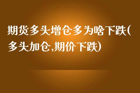 期货多头增仓多为啥下跌(多头加仓,期价下跌)_https://www.zztgc.com_期货入门_第1张