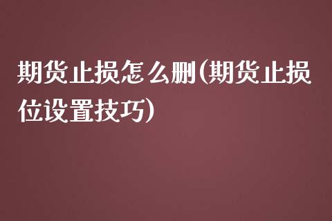 期货止损怎么删(期货止损位设置技巧)_https://www.zztgc.com_原油期货_第1张