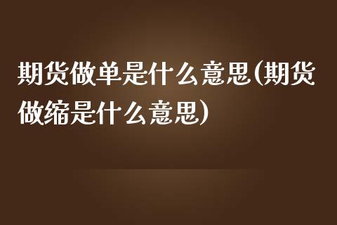期货做单是什么意思(期货做缩是什么意思)_https://www.zztgc.com_期货入门_第1张