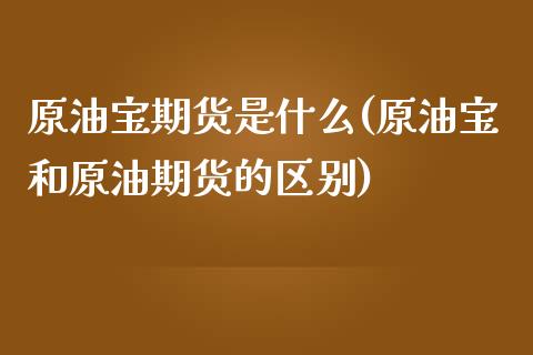 原油宝期货是什么(原油宝和原油期货的区别)_https://www.zztgc.com_期货直播_第1张