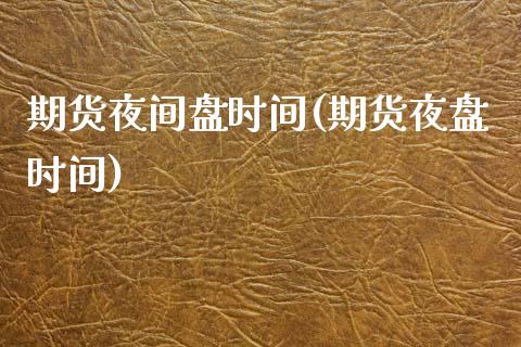 期货夜间盘时间(期货夜盘时间)_https://www.zztgc.com_期货直播_第1张