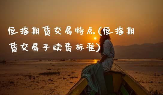 恒指期货交易特点(恒指期货交易手续费标准)_https://www.zztgc.com_期货行情_第1张