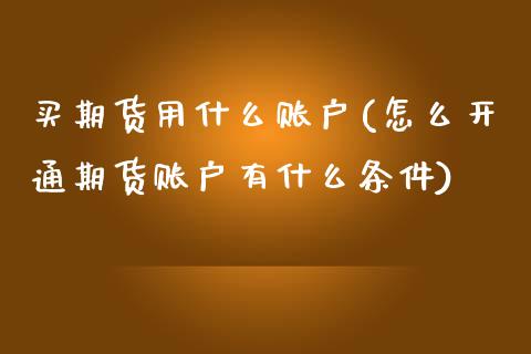 买期货用什么账户(怎么开通期货账户有什么条件)_https://www.zztgc.com_黄金期货_第1张