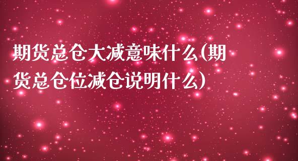 期货总仓大减意味什么(期货总仓位减仓说明什么)_https://www.zztgc.com_期货直播_第1张