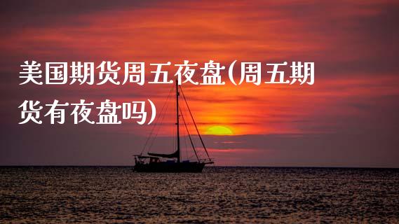 美国期货周五夜盘(周五期货有夜盘吗)_https://www.zztgc.com_期货入门_第1张