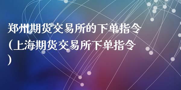 郑州期货交易所的下单指令(上海期货交易所下单指令)_https://www.zztgc.com_期货直播_第1张