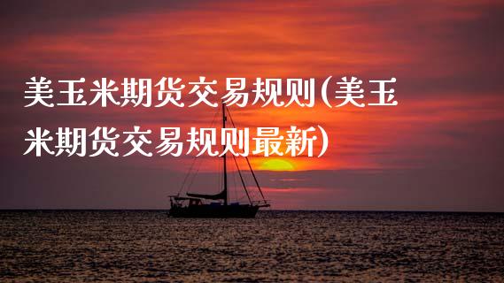 美玉米期货交易规则(美玉米期货交易规则最新)_https://www.zztgc.com_期货开户_第1张