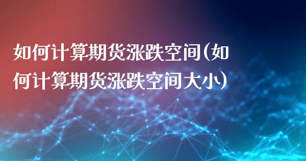 如何计算期货涨跌空间(如何计算期货涨跌空间大小)_https://www.zztgc.com_原油期货_第1张
