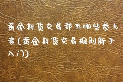 黄金期货交易都有哪些参与者(黄金期货交易规则新手入门)_https://www.zztgc.com_黄金期货_第1张