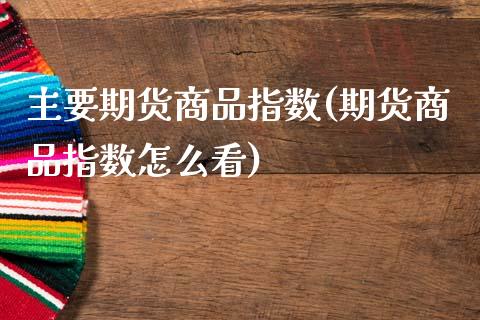 主要期货商品指数(期货商品指数怎么看)_https://www.zztgc.com_期货行情_第1张