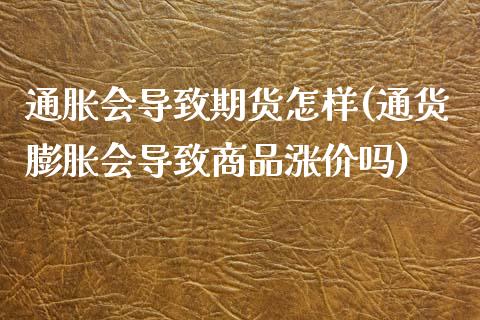 通胀会导致期货怎样(通货膨胀会导致商品涨价吗)_https://www.zztgc.com_原油期货_第1张