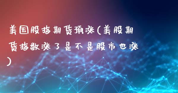 美国股指期货预涨(美股期货指数涨了是不是股市也涨)_https://www.zztgc.com_期货行情_第1张