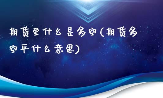 期货里什么是多空(期货多空平什么意思)_https://www.zztgc.com_期货直播_第1张