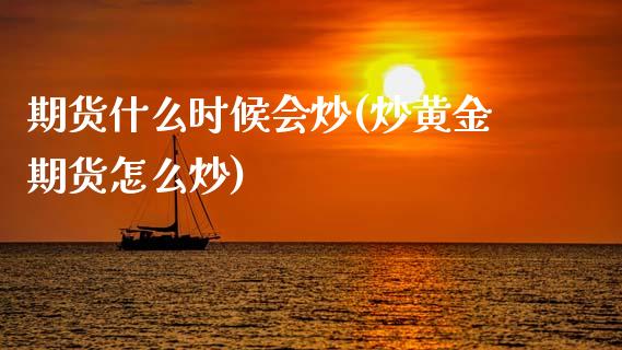 期货什么时候会炒(炒黄金期货怎么炒)_https://www.zztgc.com_期货直播_第1张