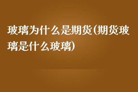 玻璃为什么是期货(期货玻璃是什么玻璃)_https://www.zztgc.com_期货行情_第1张