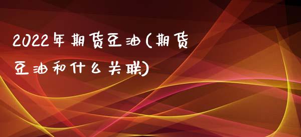 2022年期货豆油(期货豆油和什么关联)_https://www.zztgc.com_期货直播_第1张