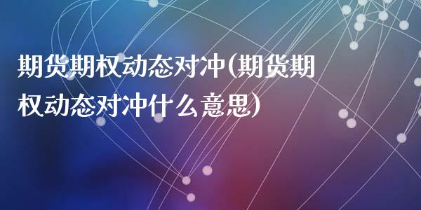 期货期权动态对冲(期货期权动态对冲什么意思)_https://www.zztgc.com_期货入门_第1张