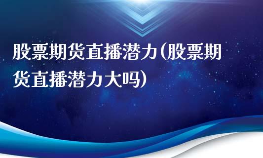 股票期货直播潜力(股票期货直播潜力大吗)_https://www.zztgc.com_期货入门_第1张