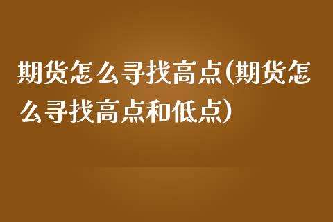 期货怎么寻找高点(期货怎么寻找高点和低点)_https://www.zztgc.com_期货入门_第1张