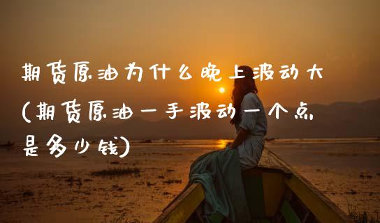 期货原油为什么晚上波动大(期货原油一手波动一个点是多少钱)_https://www.zztgc.com_期货直播_第1张