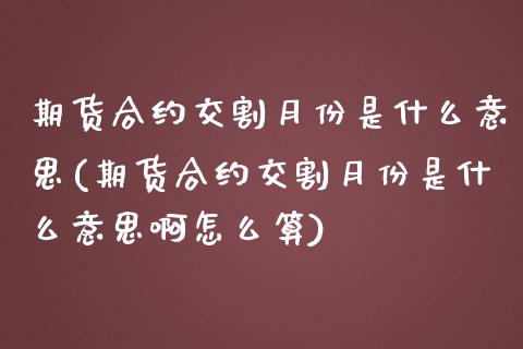 期货合约交割月份是什么意思(期货合约交割月份是什么意思啊怎么算)_https://www.zztgc.com_期货入门_第1张