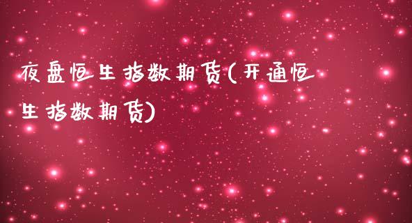 夜盘恒生指数期货(开通恒生指数期货)_https://www.zztgc.com_原油期货_第1张